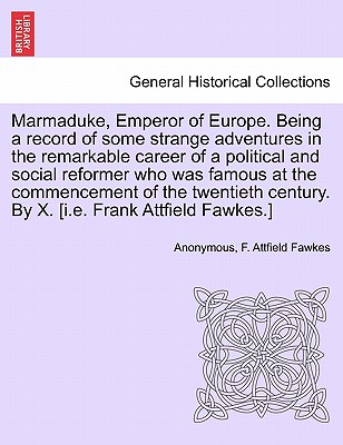 Marmaduke, Emperor of Europe. Being a Record of Some Strange Adventures in the Remarkable Career of a Political and Social Reformer Who Was Famous at the Commencement of the Twentieth Century. by X. [I.E. Frank Attfield Fawkes.] - Anonymous, and Fawkes, F Attfield