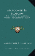 Marooned In Moscow: The Story Of An American Woman Imprisoned In Russia - Harrison, Marguerite E