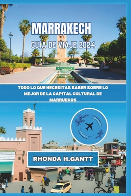Marrakech Gu?a de Viaje 2024: Todo lo que necesitas saber sobre lo mejor de la capital cultural de Marruecos - Gantt, Rhonda H