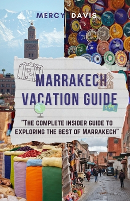 Marrakech Vacation Guide: The complete insider guide to exploring the best of Marrakech - Davis, Mercy