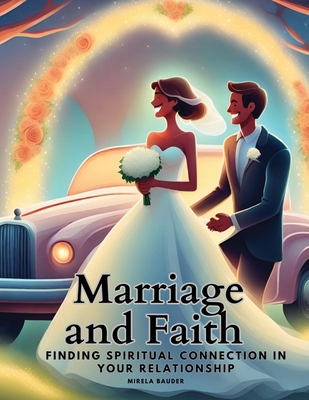 Marriage and Faith: Finding Spiritual Connection in Your Relationship - Mirela Bauder