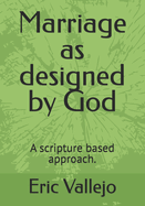 Marriage as designed by God: A scripture based approach.