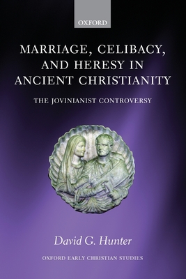 Marriage, Celibacy, and Heresy in Ancient Christianity: The Jovinianist Controversy - Hunter, David G, MD, PhD