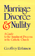 Marriage Divorce & Nullity: A Guide to the Annulment Process in the Catholic Church