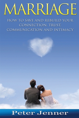 Marriage: How to Save and Rebuild Your Connection, Trust, Communication And Intimacy - Jenner, Peter