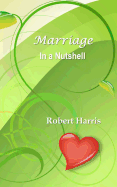 Marriage in a Nutshell: Proverbs about Marriage Selected with Commentaries from the Biblical Book of Proverbs and Other Sources