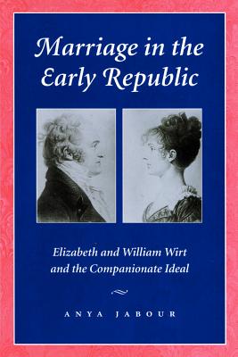 Marriage in the Early Republic: Elizabeth and William Wirt and the Companionate Ideal - Jabour, Anya, Professor