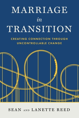 Marriage in Transition: Creating Connection Through Uncontrollable Change - Reed, Sean, and Reed, Lanette