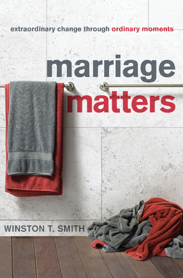 Marriage Matters: Extraordinary Change Through Ordinary Moments - Smith, Winston T