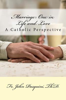 Marriage: One in Life and Love: A Catholic Perspective - Pasquini Th D, John J