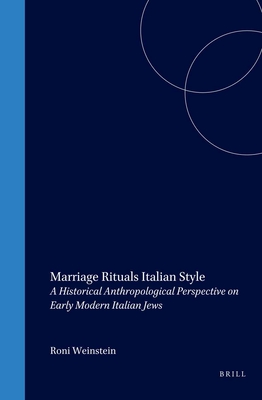 Marriage Rituals Italian Style: A Historical Anthropological Perspective on Early Modern Italian Jews - Weinstein, Roni