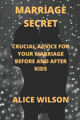 Marriage Secret: Crucial Advice for Your Marriage Before and After Kids - Wilson, Alice