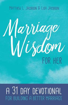 Marriage Wisdom for Her: A 31 Day Devotional for Building a Better Marriage - Jacobson, Lisa, and Jacobson, Matthew L