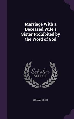 Marriage With a Deceased Wife's Sister Prohibited by the Word of God - Gregg, William