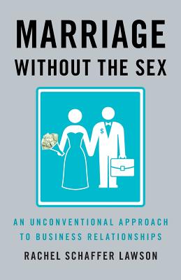 Marriage Without the Sex: An Unconventional Approach to Business Relationships - Lawson, Rachel Schaffer