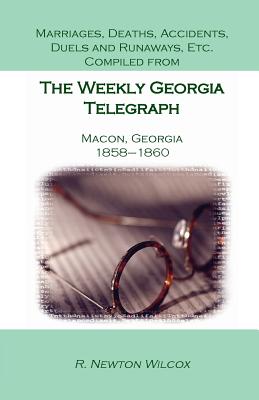 Marriages, Deaths, Accidents, Duels and Runaways, Etc., Compiled from the Weekly Georgia Telegraph, Macon, Georgia, 1858-1860 - Wilcox, R Newton