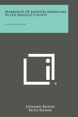 Marriages of Japanese Americans in Los Angeles County: A Statistical Study - Bloom, Leonard, and Riemer, Ruth, and Creedon, Carol