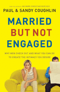 Married But Not Engaged: Why Men Check Out and What You Can Do to Create the Intimacy You Desire - Coughlin, Paul, and Coughlin, Sandy