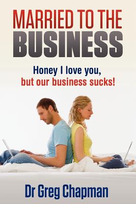 Married to the Business: Honey I love you, but our business sucks! - Chapman, Greg