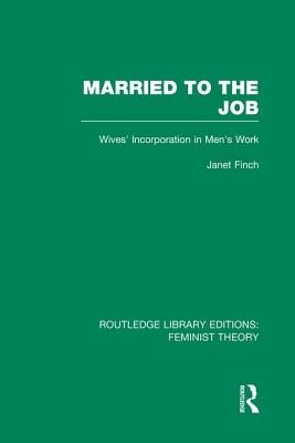 Married to the Job (Rle Feminist Theory): Wives' Incorporation in Men's Work - Finch, Janet