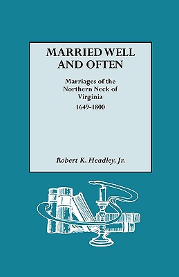 Married Well and Often: Marriages of the Northern Neck of Virginia, 1649-1800 - Headley, Robert K, Jr.