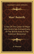 Mars' Butterfly: A Tale of the Career of Major John Andre, Spy-Extraordinary of the British Army in the American Revolution