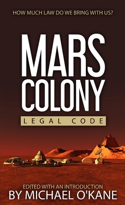 Mars Colony Legal Code: How Much Law Do We Take With Us? - O'Kane, Michael (Compiled by)