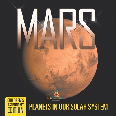 Mars: Planets in Our Solar System Children's Astronomy Edition - Baby Professor