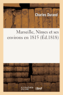 Marseille, N?mes Et Ses Environs En 1815, 2e ?dition. - Durand, Charles