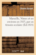 Marseille, N?mes Et Ses Environs En 1815, Par Un T?moin Oculaire