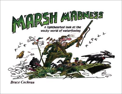 Marsh Madness: A Lighthearted Look at the Wacky World of Waterfowling - Cochran, Bruce