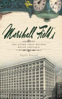 Marshall Field's: The Store That Helped Build Chicago - Soucek, Gayle