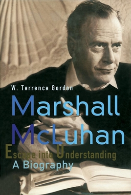 Marshall McLuhan: Escape Into Understanding a Biography - Gordon, W Terrence