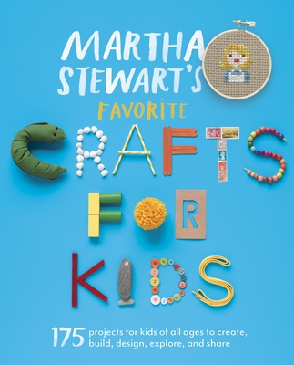 Martha Stewart's Favorite Crafts for Kids: 175 Projects for Kids of All Ages to Create, Build, Design, Explore, and Share - Martha Stewart Living Magazine