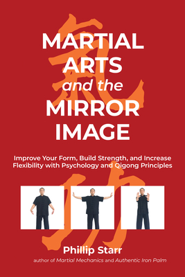 Martial Arts and the Mirror Image: Improve Your Form, Build Strength, and Increase Flexibility with Psychology and Qigong Principles - Starr, Phillip