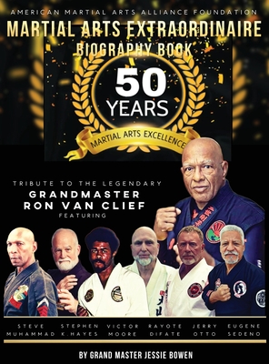 Martial Arts Extraordinaire Biography Book: 50 Years of Martial Arts Excellence Tribute to the Legendary Grandmaster Ron Van Clief: 50 Years of Martial Arts Excellence - Bowen, Jessie