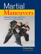 Martial Maneuvers: Fighting Principles and Tactics of the Internal Martial Arts