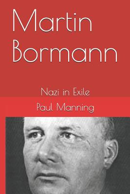 Martin Bormann: Nazi in Exile - Manning, Paul, Dr.