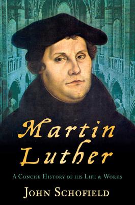 Martin Luther: A Concise History of His Life & Works - Schofield, John