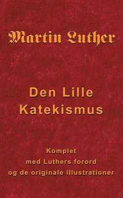 Martin Luther - Den Lille Katekismus: Den Lille Katekismus for almindelige sogneprster og prdikanter - Andersen, Finn B (Editor)