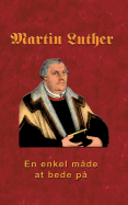 Martin Luther - En enkel m?de at bede p?: Martin Luther om bn