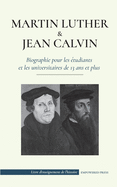 Martin Luther et Jean Calvin - Biographie pour les ?tudiants et les universitaires de 13 ans et plus: (Les hommes de Dieu qui ont chang? le monde chr?tien avec la R?forme)