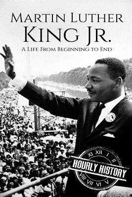 Martin Luther King Jr.: A Life From Beginning to End - History, Hourly