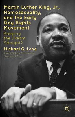 Martin Luther King Jr., Homosexuality, and the Early Gay Rights Movement: Keeping the Dream Straight? - Long, Michael G, and Tutu, Desmond, Archbishop