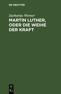 Martin Luther, oder Die Weihe der Kraft