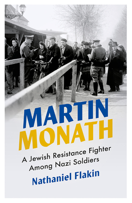 Martin Monath: A Jewish Resistance Fighter Among Nazi Soldiers - Flakin, Nathaniel