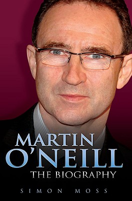 Martin O'Neill: The Biography - Moss, Simon