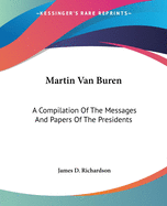 Martin Van Buren: A Compilation Of The Messages And Papers Of The Presidents