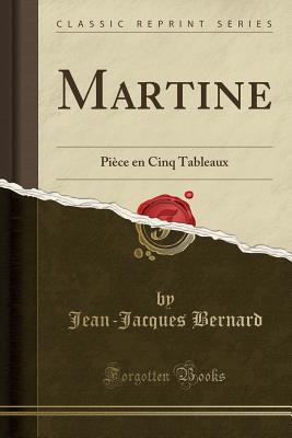 Martine: Piece En Cinq Tableaux (Classic Reprint) - Bernard, Jean-Jacques