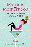 Martinis & Motherhood: Tales of Wonder, Woe & WTF?!